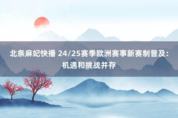 北条麻妃快播 24/25赛季欧洲赛事新赛制普及：机遇和挑战并存