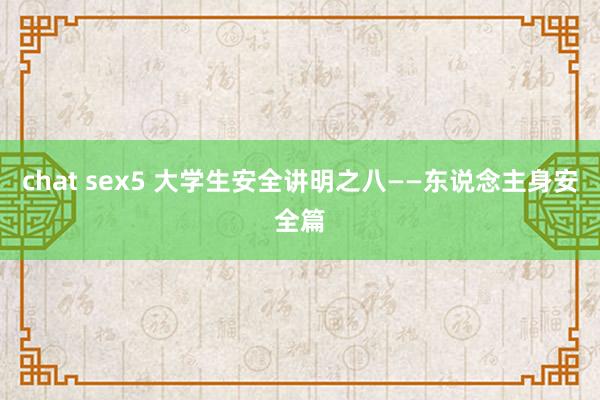 chat sex5 大学生安全讲明之八——东说念主身安全篇